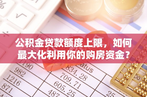 大甲公积金贷款额度上限，如何最大化利用你的购房资金？