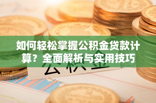 大甲如何轻松掌握公积金贷款计算？全面解析与实用技巧