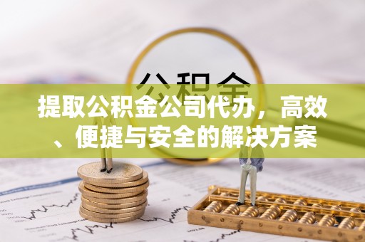 大甲提取公积金公司代办，高效、便捷与安全的解决方案