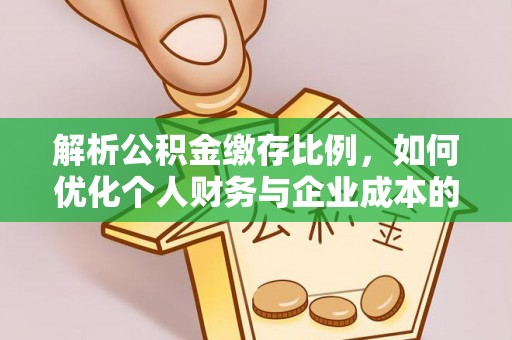 大甲解析公积金缴存比例，如何优化个人财务与企业成本的平衡点