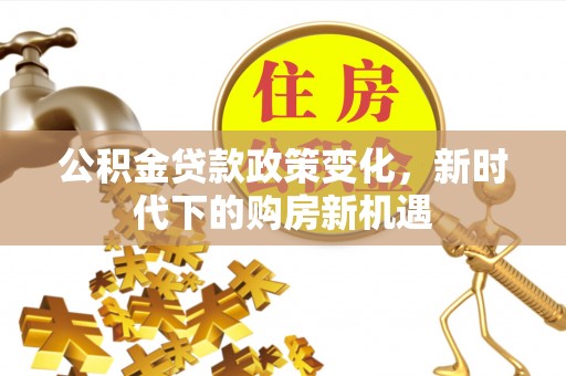 大甲公积金贷款政策变化，新时代下的购房新机遇