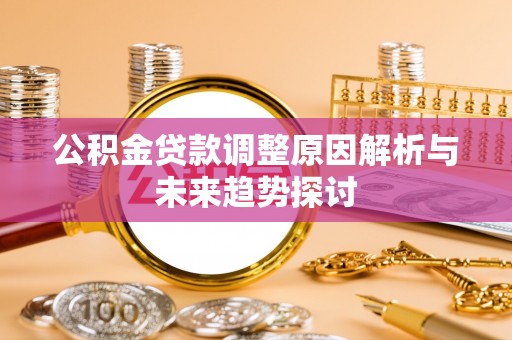 大甲公积金贷款调整原因解析与未来趋势探讨