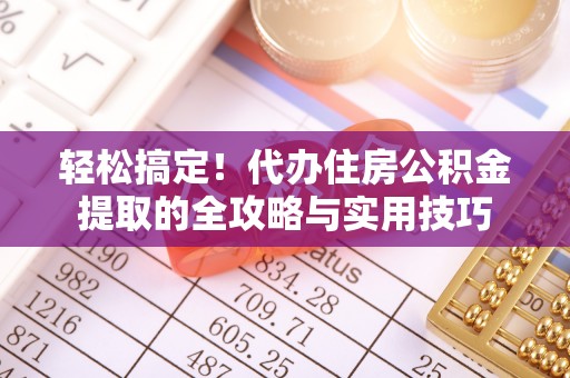 大甲轻松搞定！代办住房公积金提取的全攻略与实用技巧