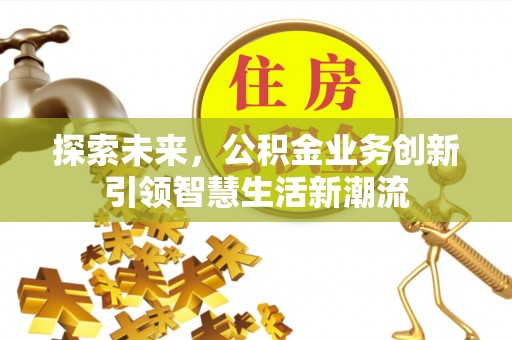 大甲探索未来，公积金业务创新引领智慧生活新潮流