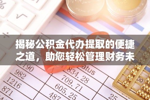 大甲揭秘公积金代办提取的便捷之道，助您轻松管理财务未来