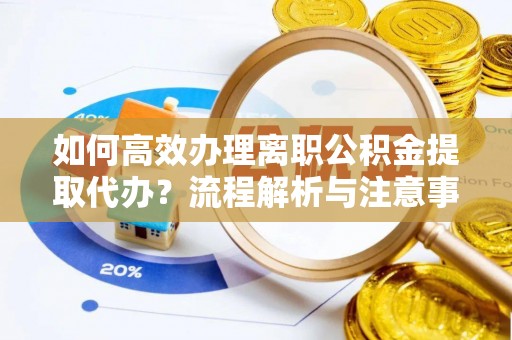 大甲如何高效办理离职公积金提取代办？流程解析与注意事项