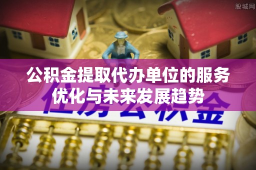 大甲公积金提取代办单位的服务优化与未来发展趋势