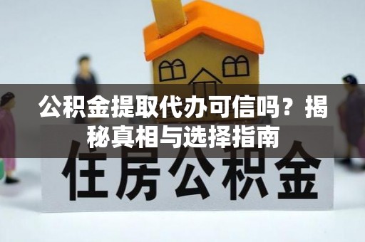 大甲公积金提取代办可信吗？揭秘真相与选择指南