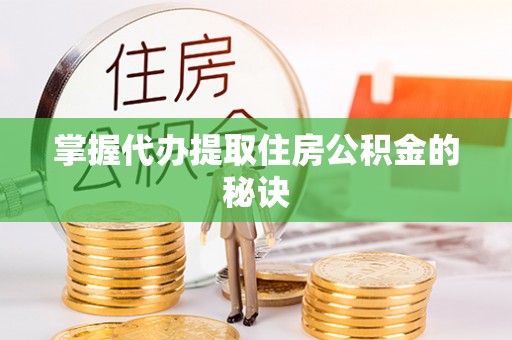 大甲掌握代办提取住房公积金的秘诀
