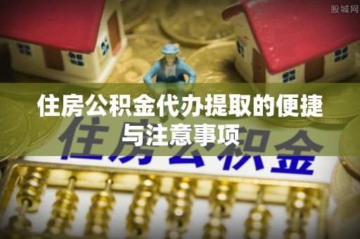 大甲住房公积金代办提取的便捷与注意事项