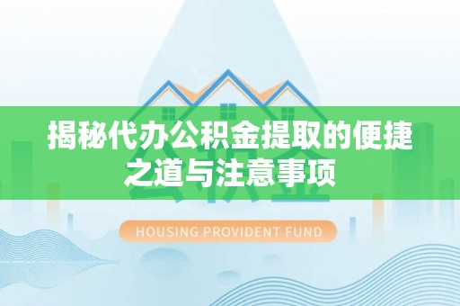 大甲揭秘代办公积金提取的便捷之道与注意事项
