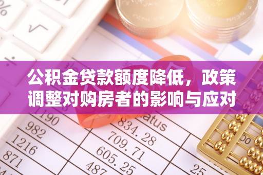 大甲公积金贷款额度降低，政策调整对购房者的影响与应对策略
