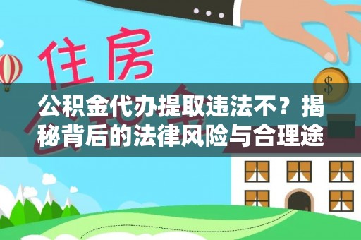 大甲公积金代办提取违法不？揭秘背后的法律风险与合理途径
