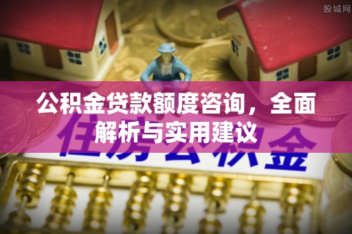 大甲公积金贷款额度咨询，全面解析与实用建议