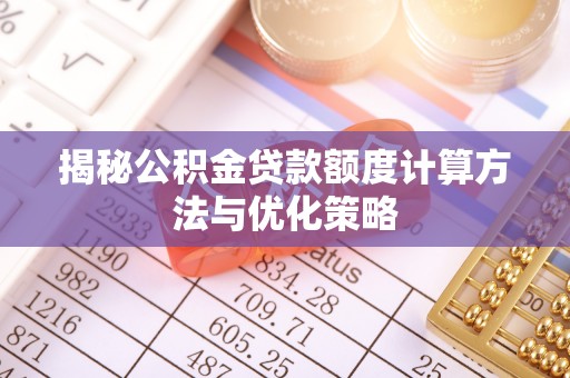 大甲揭秘公积金贷款额度计算方法与优化策略