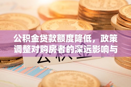 大甲公积金贷款额度降低，政策调整对购房者的深远影响与应对策略