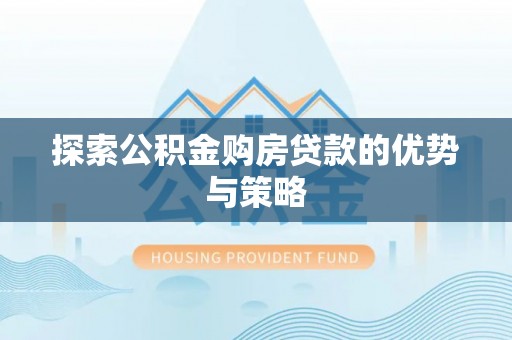 大甲探索公积金购房贷款的优势与策略