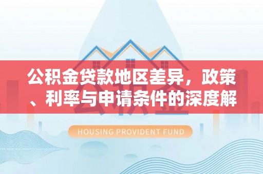 大甲公积金贷款地区差异，政策、利率与申请条件的深度解析