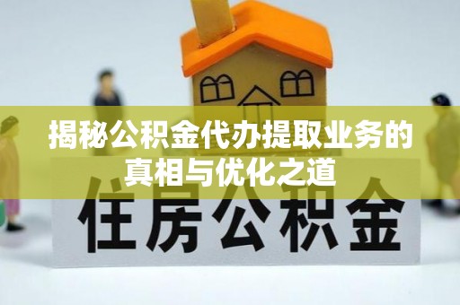 大甲揭秘公积金代办提取业务的真相与优化之道