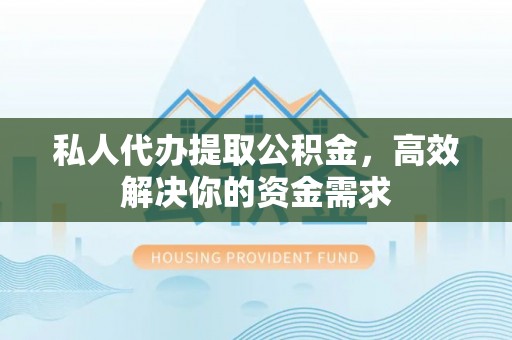 大甲私人代办提取公积金，高效解决你的资金需求