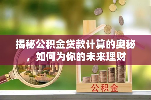 大甲揭秘公积金贷款计算的奥秘，如何为你的未来理财