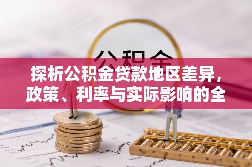 大甲探析公积金贷款地区差异，政策、利率与实际影响的全面解读