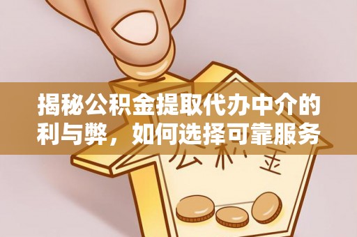 大甲揭秘公积金提取代办中介的利与弊，如何选择可靠服务？