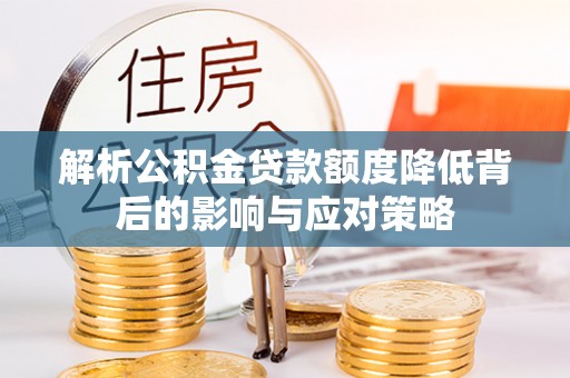 大甲解析公积金贷款额度降低背后的影响与应对策略