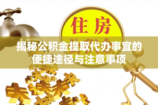 大甲揭秘公积金提取代办事宜的便捷途径与注意事项