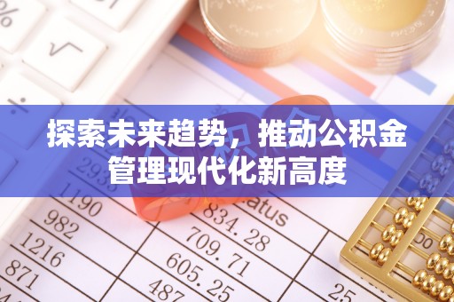 大甲探索未来趋势，推动公积金管理现代化新高度