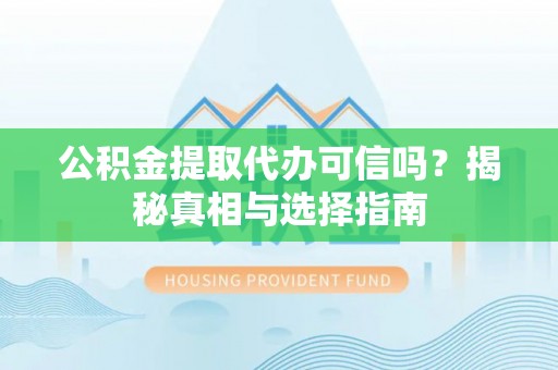 大甲公积金提取代办可信吗？揭秘真相与选择指南