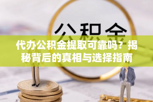 大甲代办公积金提取可靠吗？揭秘背后的真相与选择指南