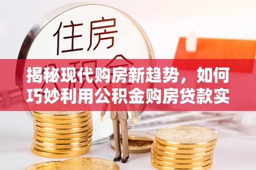 大甲揭秘现代购房新趋势，如何巧妙利用公积金购房贷款实现梦想家园