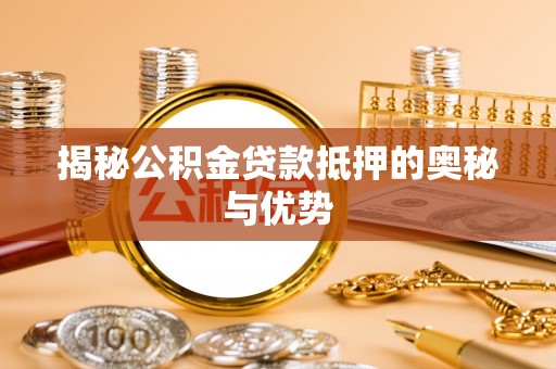 大甲揭秘公积金贷款抵押的奥秘与优势