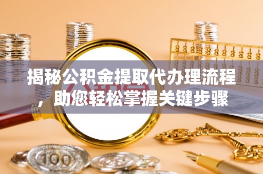 大甲揭秘公积金提取代办理流程，助您轻松掌握关键步骤
