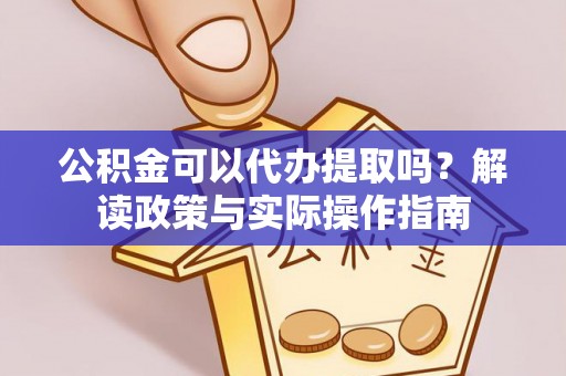 大甲公积金可以代办提取吗？解读政策与实际操作指南