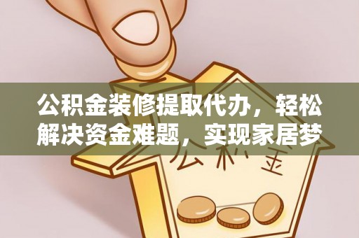 大甲公积金装修提取代办，轻松解决资金难题，实现家居梦想