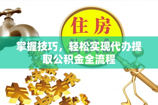大甲掌握技巧，轻松实现代办提取公积金全流程