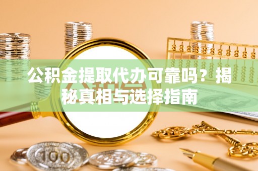 大甲公积金提取代办可靠吗？揭秘真相与选择指南