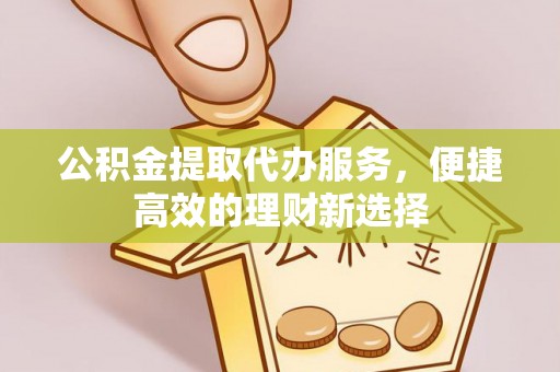大甲公积金提取代办服务，便捷高效的理财新选择