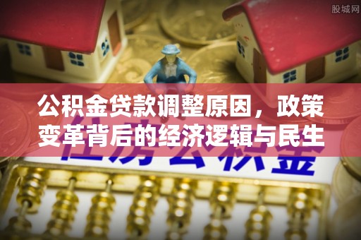 大甲公积金贷款调整原因，政策变革背后的经济逻辑与民生考量