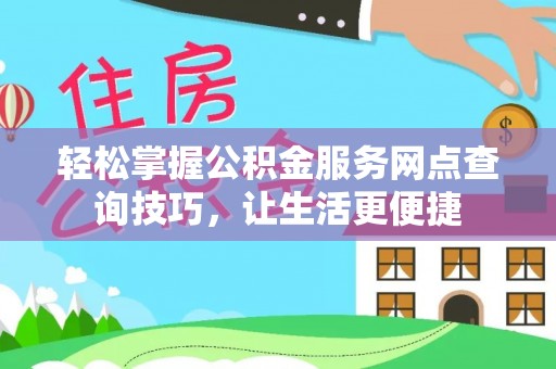 大甲轻松掌握公积金服务网点查询技巧，让生活更便捷