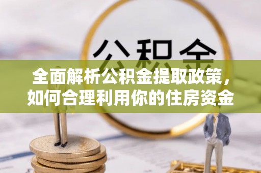 大甲全面解析公积金提取政策，如何合理利用你的住房资金？