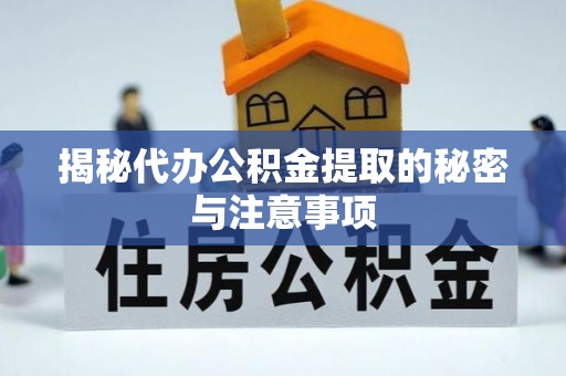 大甲揭秘代办公积金提取的秘密与注意事项