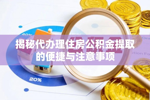 大甲揭秘代办理住房公积金提取的便捷与注意事项