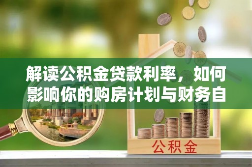 大甲解读公积金贷款利率，如何影响你的购房计划与财务自由