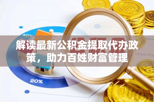 大甲解读最新公积金提取代办政策，助力百姓财富管理