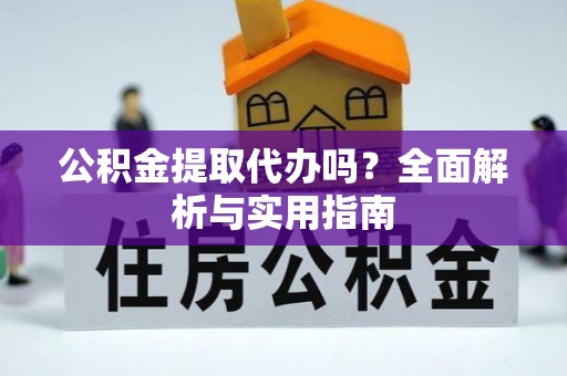 大甲公积金提取代办吗？全面解析与实用指南