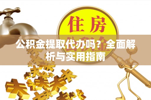 大甲公积金提取代办吗？全面解析与实用指南