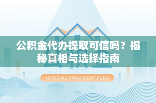大甲公积金代办提取可信吗？揭秘真相与选择指南
